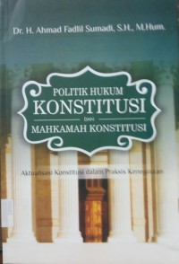 Politik Hukum Konstitusi dan Mahkamah Konstitusi aktualisasi konstitusi dalam praktis kenegaraan