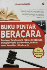 Buku Pintar Beracara: panduan tata laksana proses pengaduan perkara pidana dan perdata, hukum, serta peradilan di Indonesia