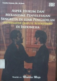 Aspek Hukum Dan Mekanisme Penyelesaian Sengketa Di Luar Pengadilan (Alternative Dispute Resolution) Di Indonesia