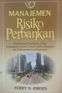 Manajemen Risiko Perbankan pemahaman pendekatan 3 pilar kesepakatan Basel II terkait Aplikasi Regulasi dan Pelaksanaannya di Indonesia